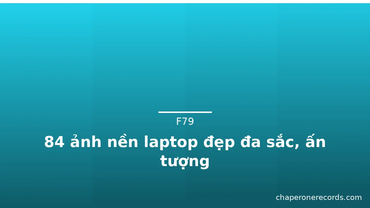 84 ảnh nền laptop đẹp đa sắc, ấn tượng