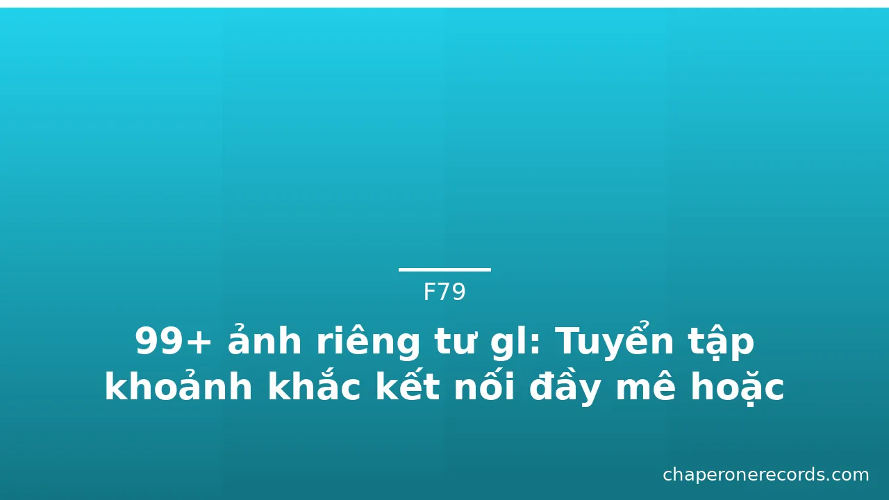 99+ ảnh riêng tư gl: Tuyển tập khoảnh khắc kết nối đầy mê hoặc